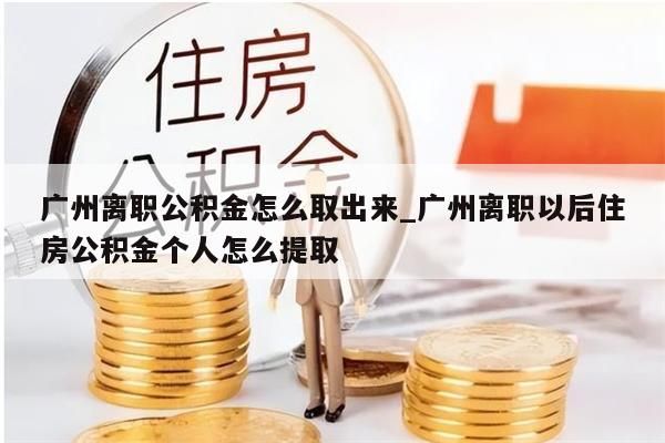 广州公积金里面的钱怎么取出来_广州公积金余额怎么提取