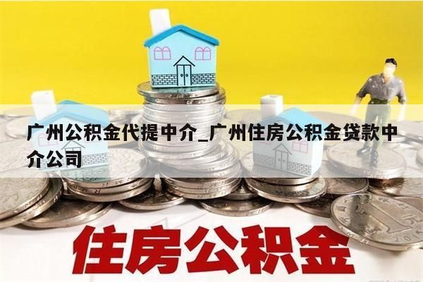 广州公积金代提中介_广州住房公积金贷款中介公司