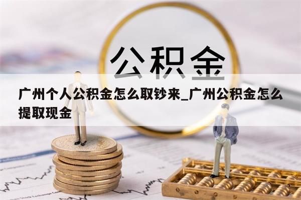 广州个人公积金怎么取钞来_广州公积金怎么提取现金