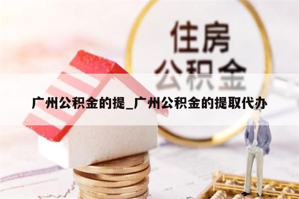 广州公积金的提_广州公积金的提取代办